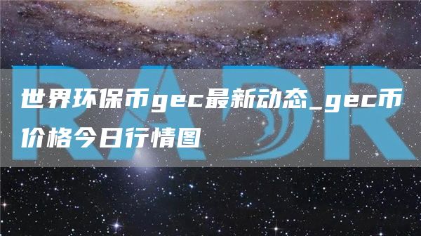 gec币今日价格表2025 gec币价格今日行情图