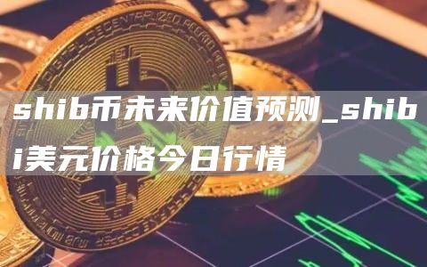 shib币未来价值预测 SHIB币未来价格的走势如何