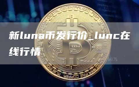 新luna币发行价 新luna币价格今日行情