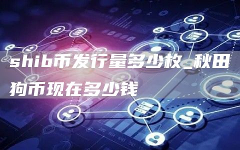 shib币发行量多少枚 shib币发行价多少钱一枚