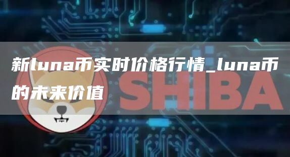 新luna币实时价格行情 新luna币能涨到10美元吗