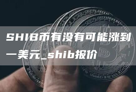 SHIB币有没有可能涨到一美元 SHIB币能涨到多少
