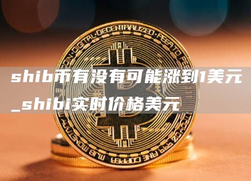 shib币有没有可能涨到1美元 SHIB币未来会涨到多少