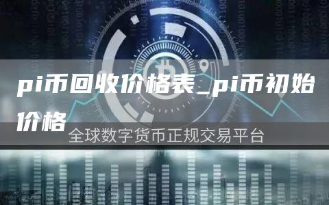 pi币回收价格表 pi币中国回收价格表web3.0