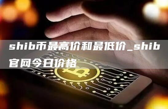 shib币最高价和最低价是多少 shib官网今日价格