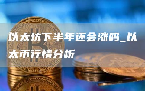 以太坊下半年还会涨吗 以太坊下半年走势最新发布