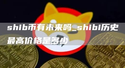 SHIB币有没有可能涨到1美元 shibi历史最高价格是多少