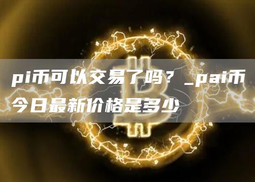 pi币可以交易了吗 pi币可以兑换什么产品