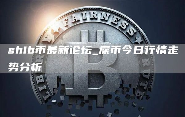 shib币最新消息2025年 SHIB币价格今日行情
