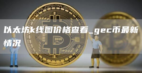 以太坊k线图在哪个软件看 gec币最新情况