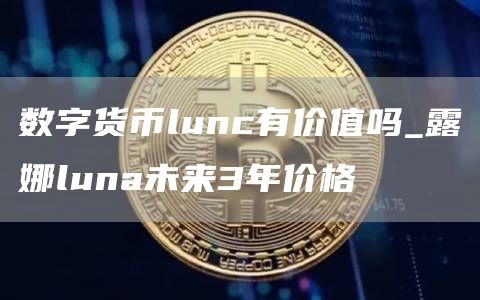数字货币lunc有价值吗 lunc币价格今日行情