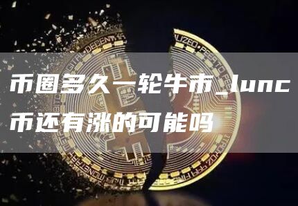 币圈多久一轮牛市 币圈多久洗一次盘