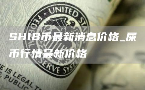 shib币最新消息2025年 屎币行情最新价格