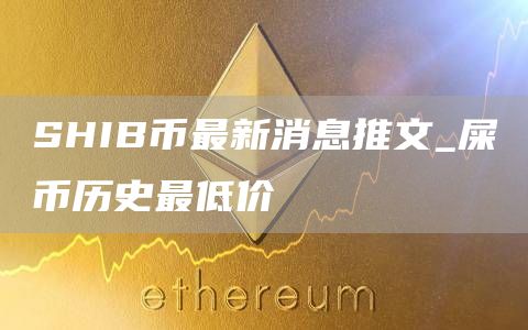 shib币最新消息暴跌什么时候 屎币历史最低价