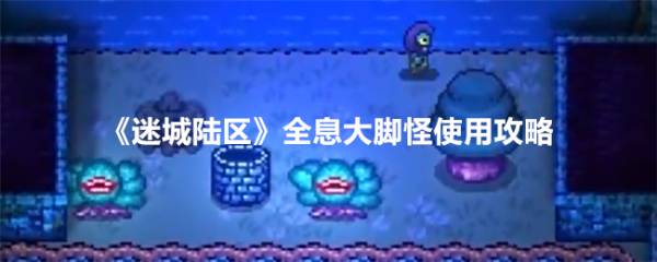 迷城陆区全息大脚怪怎么用 迷城陆区全息大脚怪使用攻略
