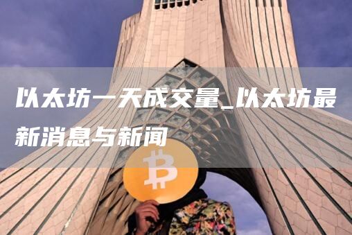以太坊一天可以产出多少 以太坊一天成交量