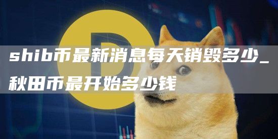 shib币最新消息每天销毁多少