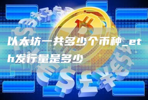 以太坊一共发行多少币 以太坊一共涨了多少倍啊