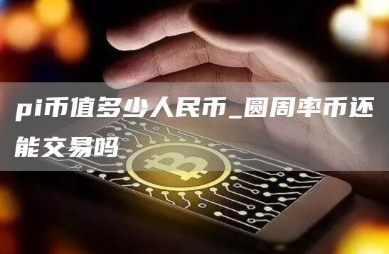 pi币值多少人民币一枚 圆周率币还能交易吗