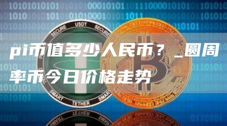 pi币最新今日头条信息 pi币值多少人民币