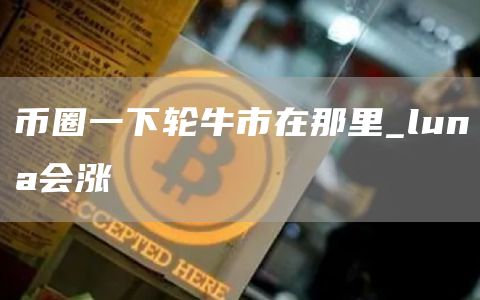 币圈牛市2025年几月来牛市 币圈下一轮牛市在那里