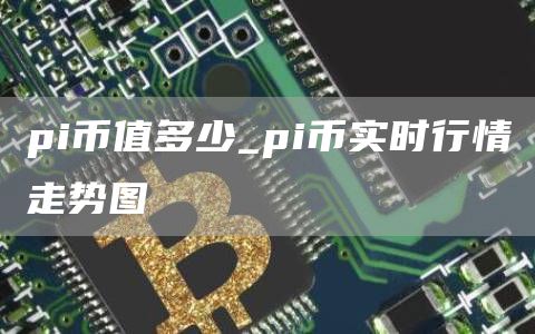 pi币值2025多少钱啊 pi币实时行情走势图