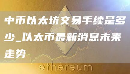 中币以太坊交易手续是多少 以太坊交易手续费为何这么高