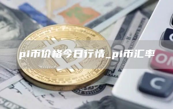 pi币价格一般多少钱 pi币价格今日行情