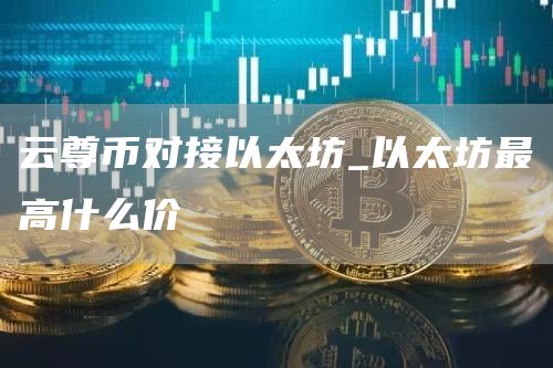 云尊币现在一个值多少人民币 云尊币对接以太坊