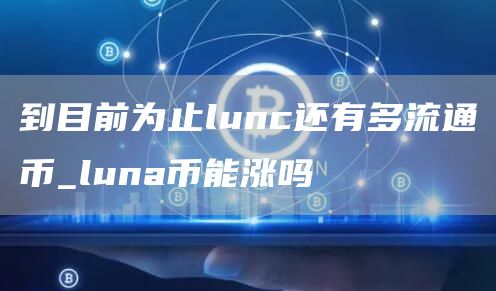 lunc还有多少代币在流通 到目前为止lunc还有多流通币
