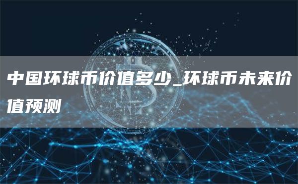 环球币未来真的会有价值吗 环球币未来价值预测