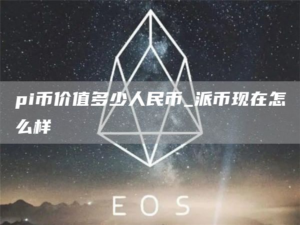 pi币价值多少钱一个 pi币价值多少人民币