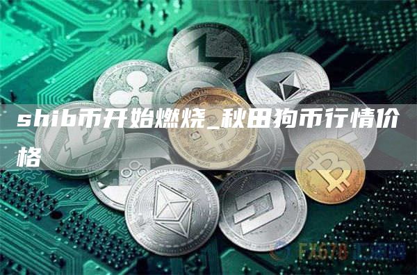 shib币自己燃烧销毁多少 shib币开始燃烧时间