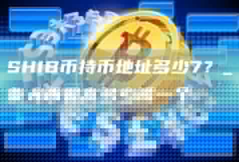 SHIB币持币地址多少 shib币能长期持有吗