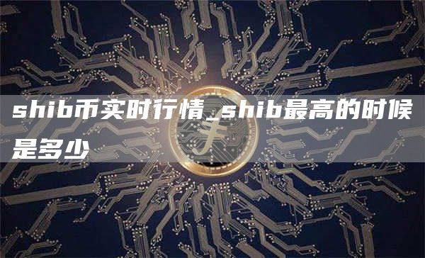 shib币今日最新价格行情2025 shib最高的时候是多少