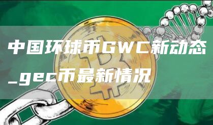 中国环球币多少钱一枚2025 中国环球币GWC新动态