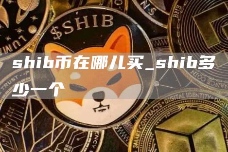 SHIB币有没有可能涨到1美元 shib多少一个