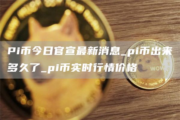 pi币今日价格行情人民币走势分析最新 Pi币今日官宣最新消息