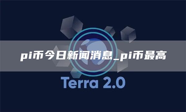 pi币今日新闻消息 pi币今日头条最新消息2025
