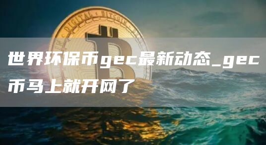 世界环保币gec登录网址 gec币开网了吗