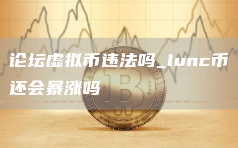 论坛虚拟币违法吗 lunc币还会暴涨吗
