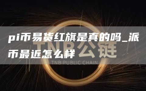 pi币易货红旗是真的吗 派币最近怎么样