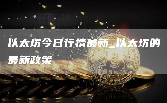 以太坊今日行情最新 以太坊的最新政策