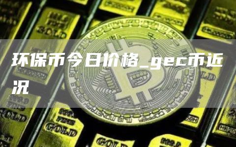 环保币今日价格 gec币近况