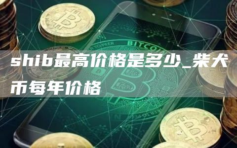 shib最高价格是多少 柴犬币每年价格