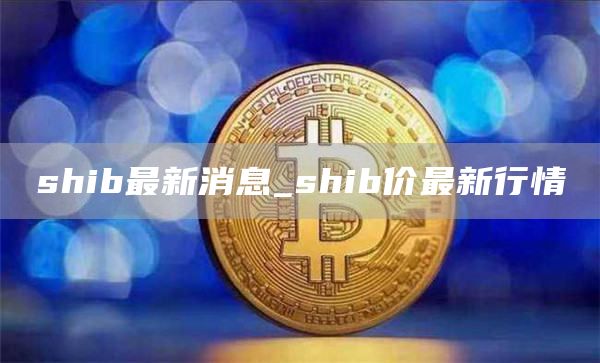 shib最新消息 shib价最新行情