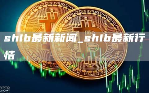 shib最新新闻 shib最新行情