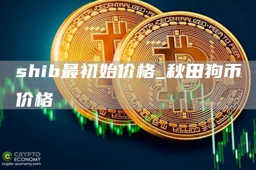 shib最初始价格 秋田狗币价格
