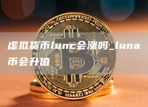 虚拟货币lunc会涨吗 luna币会升值