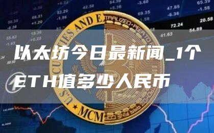以太坊今日最新闻 1个ETH值多少人民币